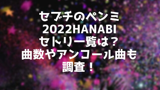 セブチのペンミ2022HANABIのセトリ一覧は？曲数やアンコール曲についても調査！