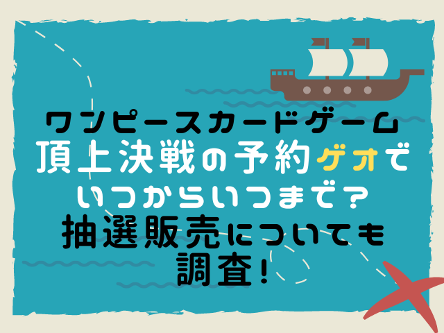 ワンピースカードゲーム頂上決戦予約ゲオいつからいつまで 抽選販売についても調査 こりすのイイね