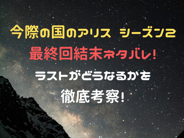 今際の国のアリスシーズン2最終回結末ネタバレ！ラストがどうなるかを徹底考察！