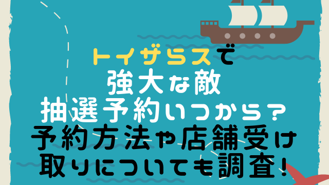 トイザらスで強大な敵抽選予約いつから？予約方法や店舗受け取りについても調査！