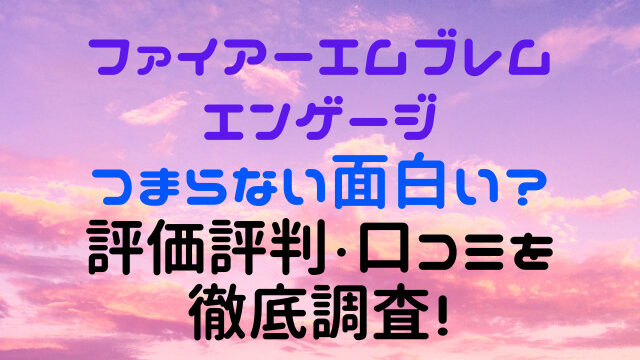 ファイアーエムブレムエンゲージつまらない面白い？評価評判・口コミを徹底調査！