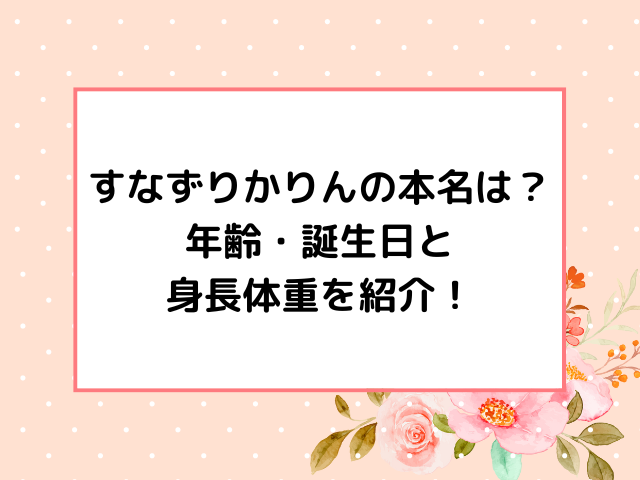 すなずりかりんの本名は？年齢・誕生日と身長体重を紹介！