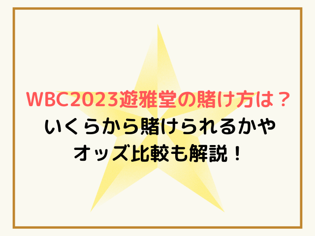 WBC2023遊雅堂の賭け方は？いくらから賭けられるかやオッズ比較も解説！