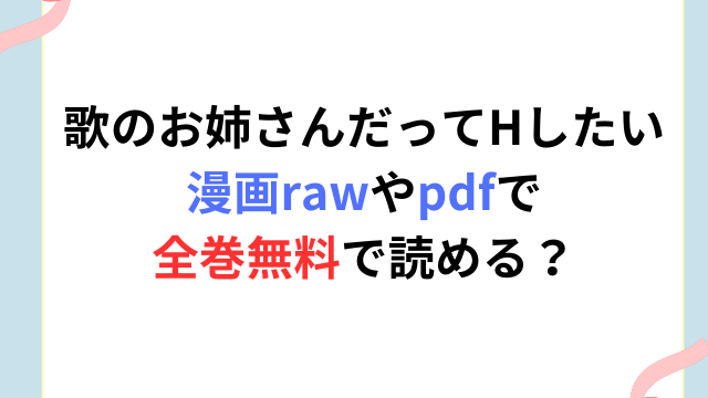 歌のお姉さんだってHしたいは漫画rawやpdfで全巻無料で読める？安く安全に読めるサイトを調査！