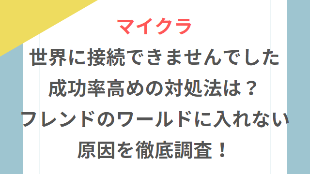 マイクラ世界に接続できませんでした成功率高めの対処法は？フレンドのワールドに入れない原因を徹底調査！