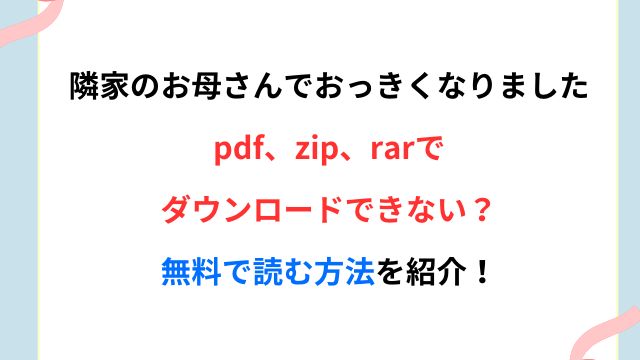 隣家のお母さんでおっきくなりましたpdf、zip、rarでダウンロードできない？無料で読む方法を紹介！