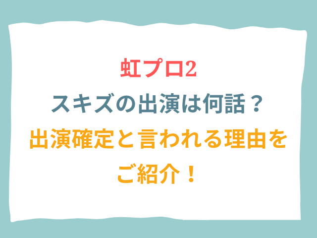 虹プロ2スキズの出演は何話？出演確定と言われる理由をご紹介！