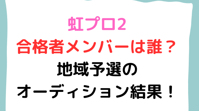 虹プロ2合格者メンバーは誰？地域予選のオーディション結果を調査！