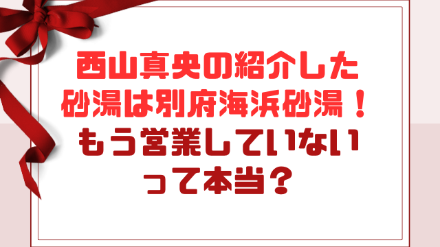 西山真央の紹介した砂湯は別府海浜砂湯！もう営業していない？