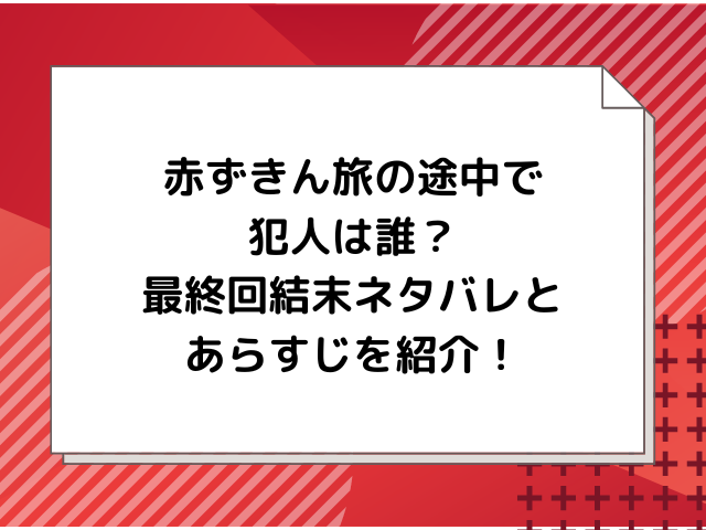 赤ずきん旅の途中で犯人は誰？最終回結末ネタバレとあらすじを紹介！