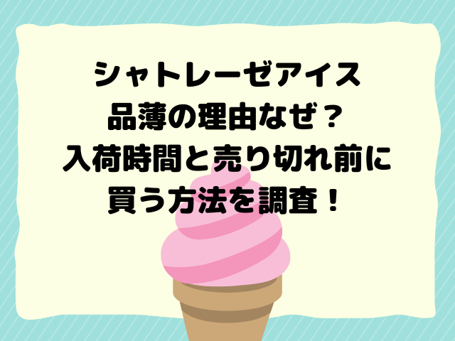 シャトレーゼアイス品薄の理由なぜ？入荷時間と売り切れ前に買う方法を調査！