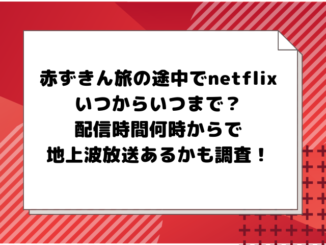 赤ずきん旅の途中でnetflixいつからいつまで？配信時間何時からで地上波放送あるかも調査！