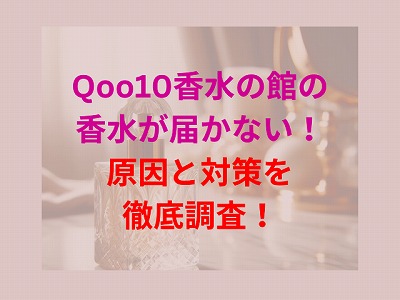 Qoo10香水の館の香水が届かない！原因と対策を徹底調査！