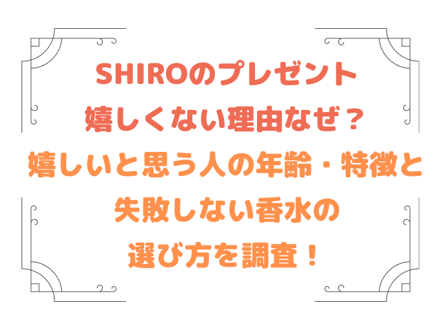 SHIROのプレゼント嬉しくない理由なぜ？嬉しいと思う人の年齢・特徴と失敗しない香水の選び方を調査！