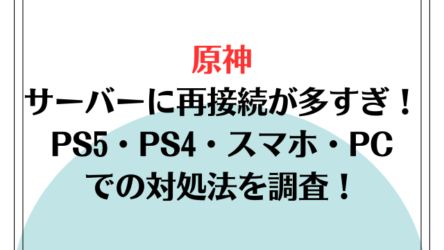 原神サーバーに再接続が多すぎ！PS5・PS4・スマホ・PCでの対処法を調査！