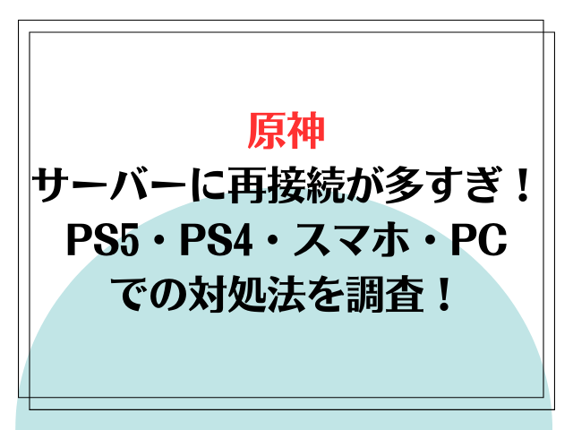 原神サーバーに再接続が多すぎ！PS5・PS4・スマホ・PCでの対処法を調査！
