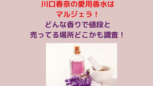 川口春奈の愛用香水はマルジェラ！どんな香りで値段と売っている場所どこかも調査！