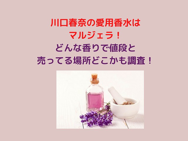 川口春奈の愛用香水はマルジェラ！どんな香りで値段と売っている場所どこかも調査！