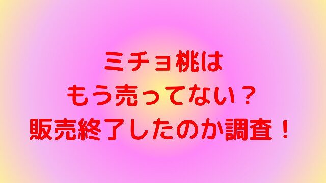 ミチョ桃は もう売ってない？ 販売終了したのか調査！