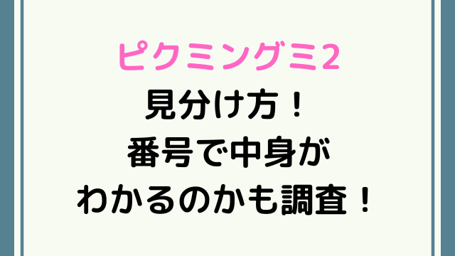 ピクミングミ2見分け方！番号で中身がわかるのかも調査！