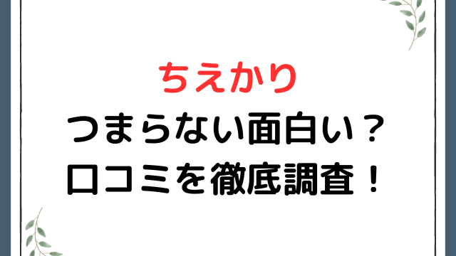 ちえかりつまらない面白い？口コミを徹底調査！