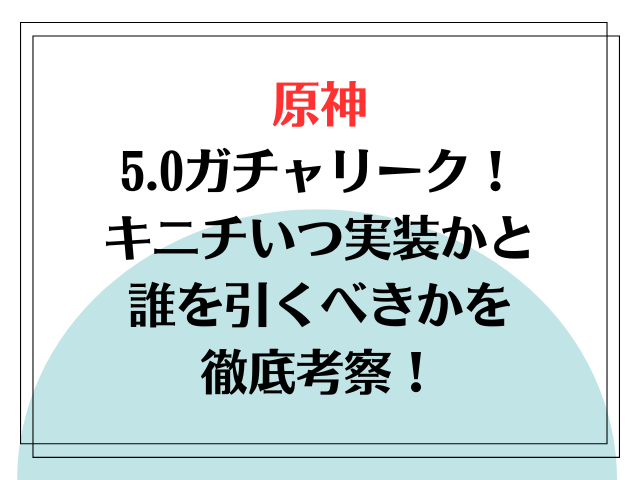 原神5.0ガチャリーク！キニチいつ実装かと誰を引くべきかを徹底考察！