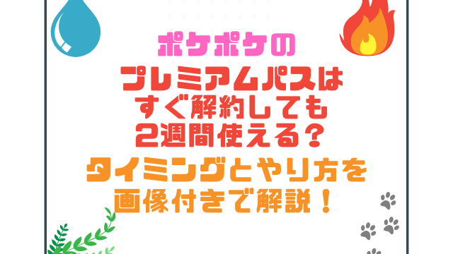 ポケポケのプレミアムパスはすぐ解約しても2週間使える？タイミングとやり方を画像付きで解説！